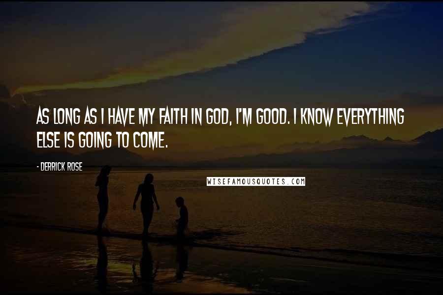 Derrick Rose Quotes: As long as I have my faith in God, I'm good. I know everything else is going to come.
