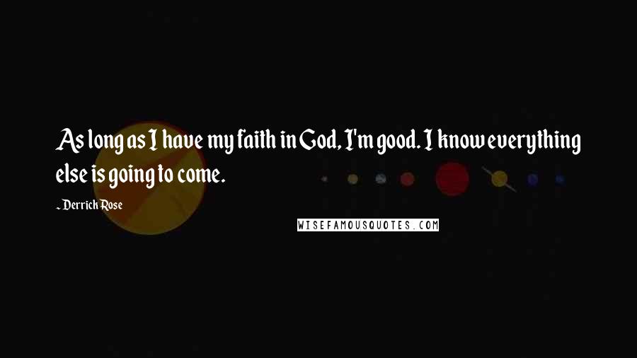 Derrick Rose Quotes: As long as I have my faith in God, I'm good. I know everything else is going to come.