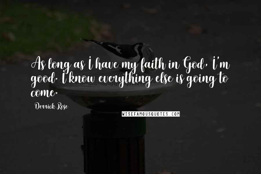 Derrick Rose Quotes: As long as I have my faith in God, I'm good. I know everything else is going to come.