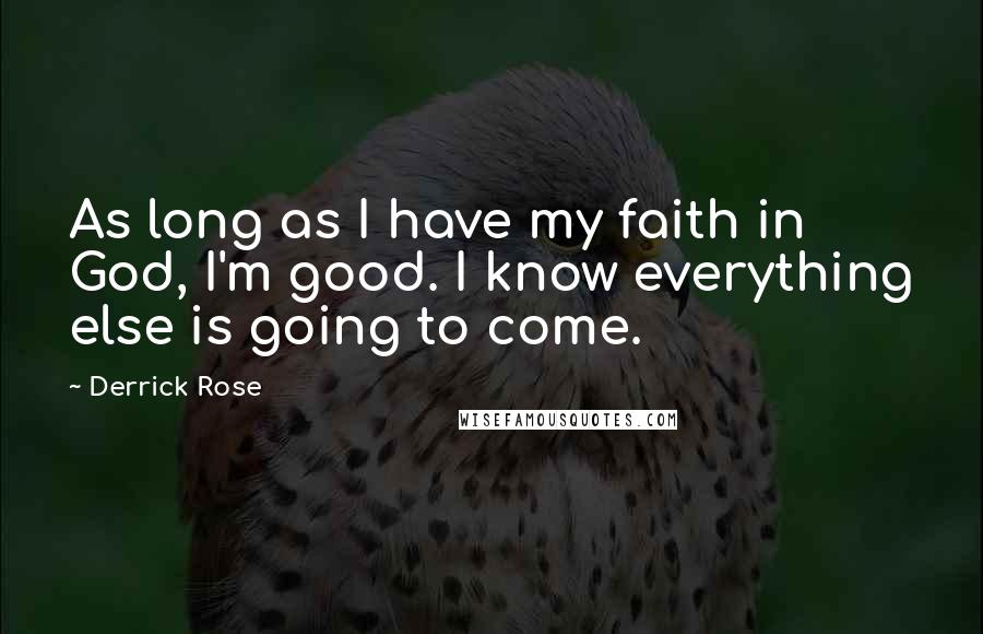 Derrick Rose Quotes: As long as I have my faith in God, I'm good. I know everything else is going to come.