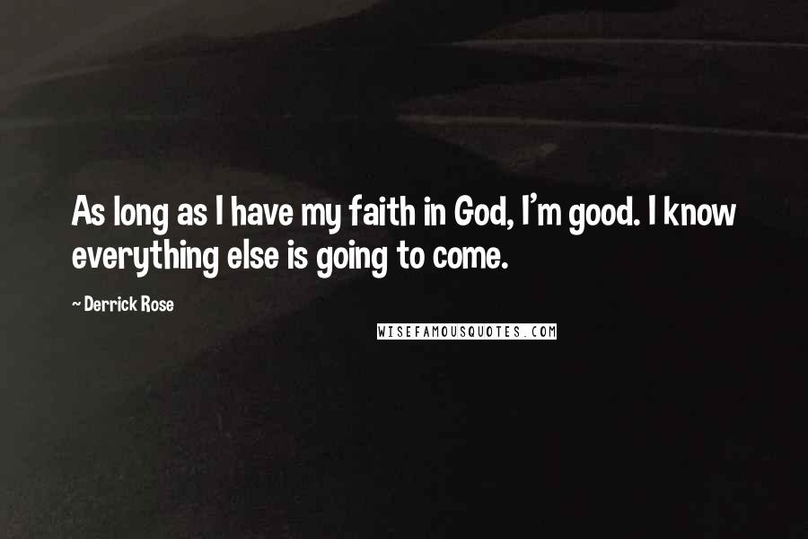 Derrick Rose Quotes: As long as I have my faith in God, I'm good. I know everything else is going to come.