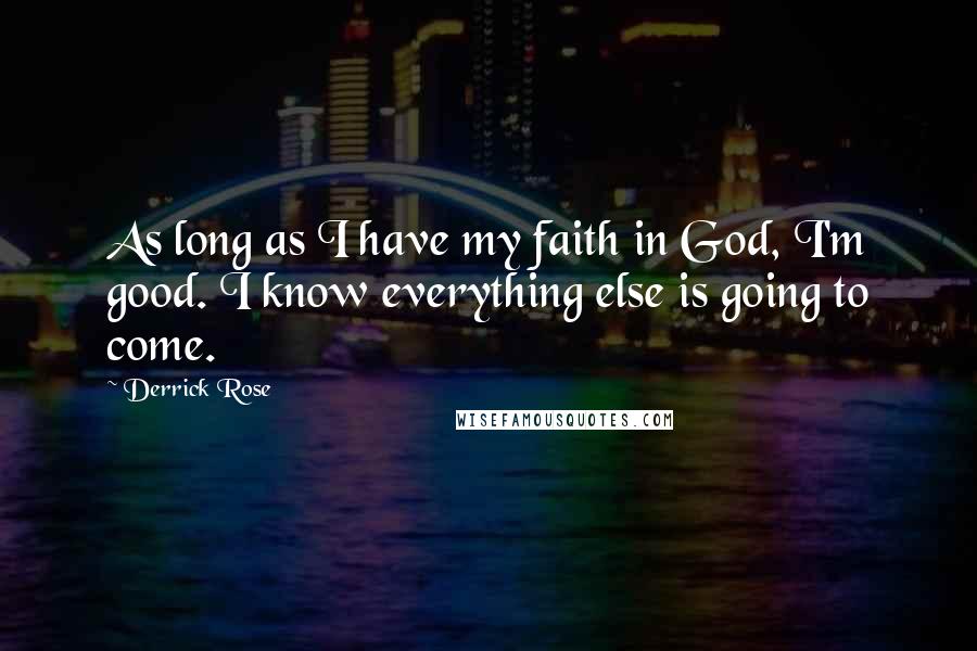 Derrick Rose Quotes: As long as I have my faith in God, I'm good. I know everything else is going to come.