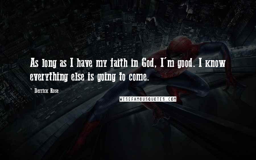 Derrick Rose Quotes: As long as I have my faith in God, I'm good. I know everything else is going to come.