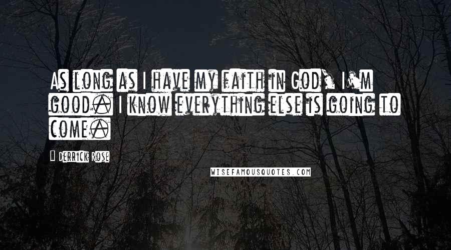 Derrick Rose Quotes: As long as I have my faith in God, I'm good. I know everything else is going to come.