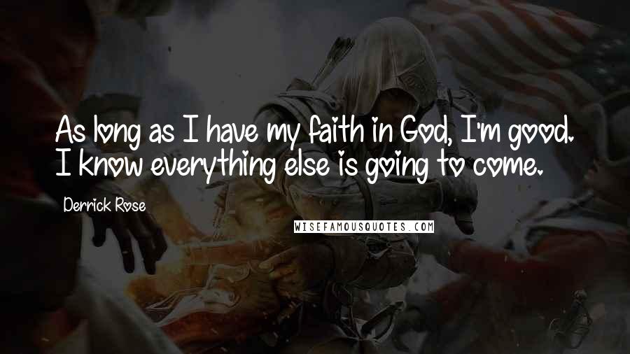 Derrick Rose Quotes: As long as I have my faith in God, I'm good. I know everything else is going to come.