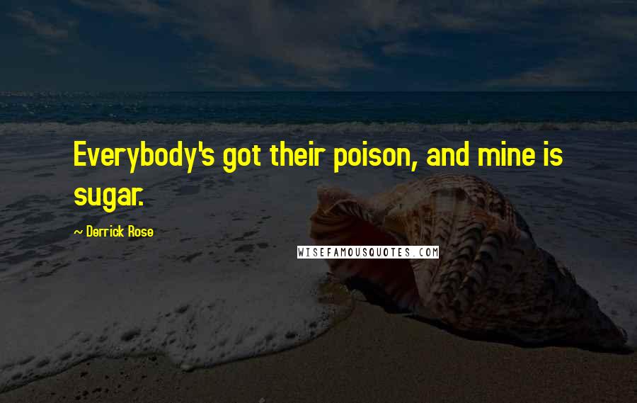 Derrick Rose Quotes: Everybody's got their poison, and mine is sugar.