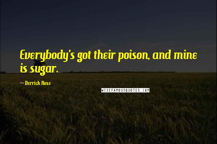Derrick Rose Quotes: Everybody's got their poison, and mine is sugar.