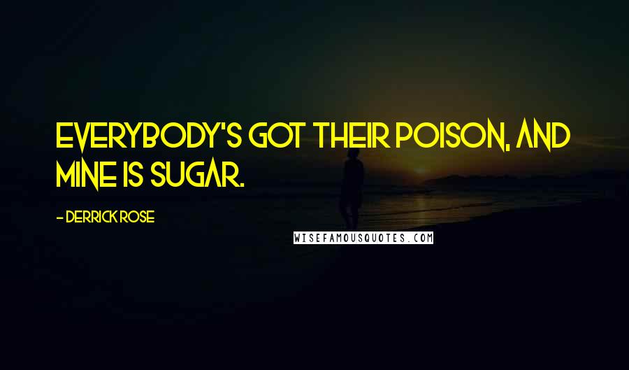 Derrick Rose Quotes: Everybody's got their poison, and mine is sugar.