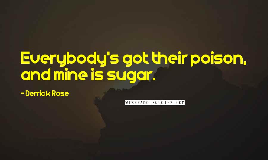 Derrick Rose Quotes: Everybody's got their poison, and mine is sugar.