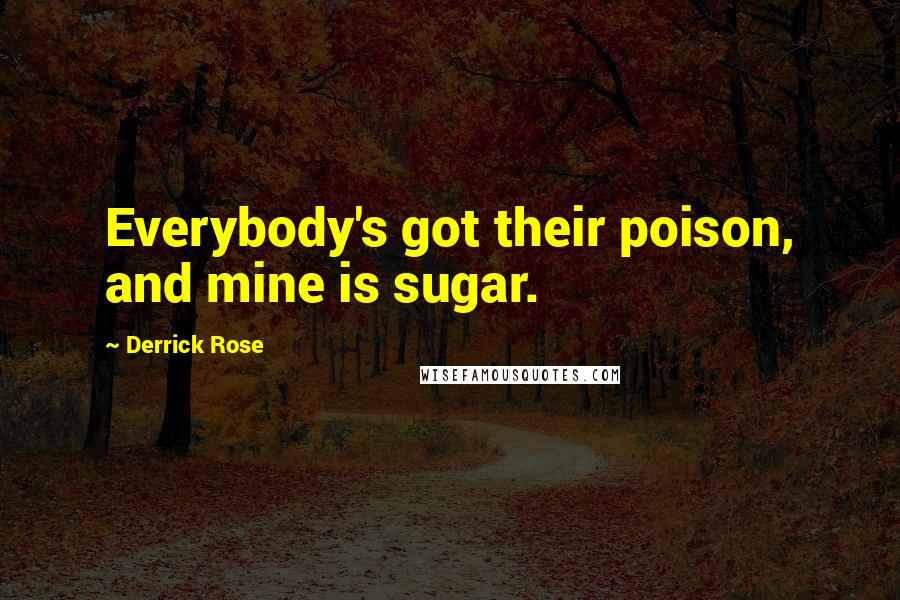 Derrick Rose Quotes: Everybody's got their poison, and mine is sugar.