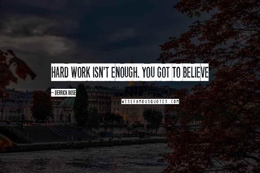 Derrick Rose Quotes: Hard work isn't enough. You got to believe