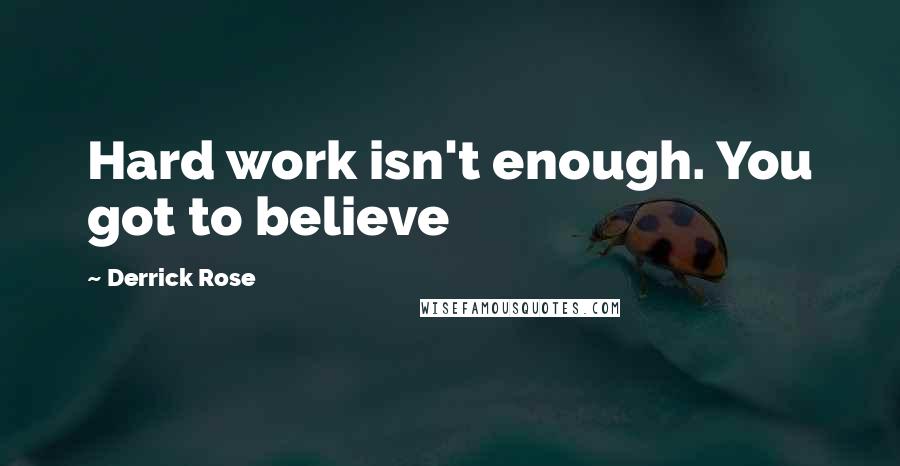 Derrick Rose Quotes: Hard work isn't enough. You got to believe