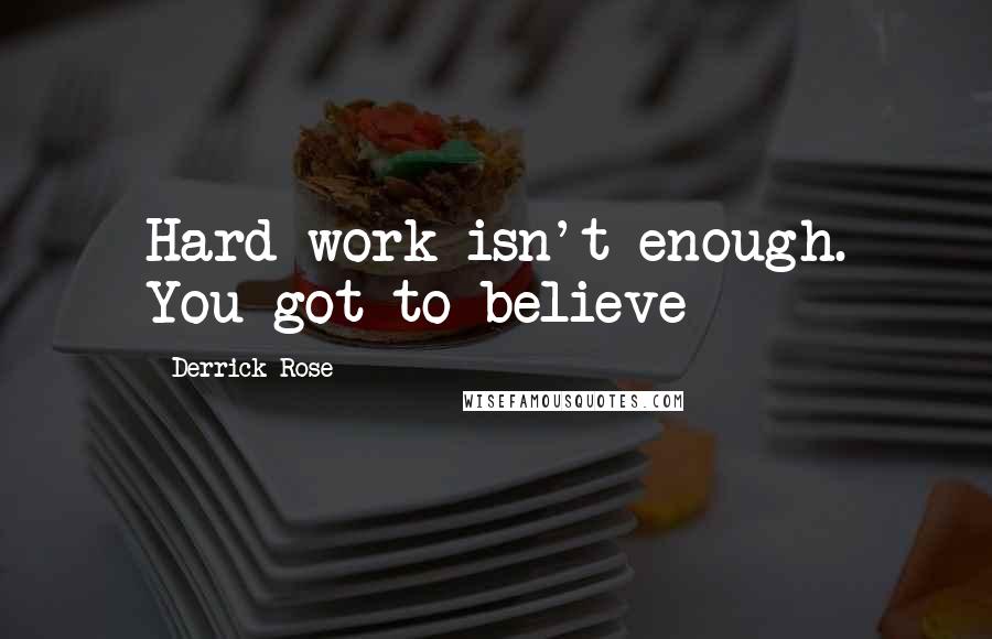 Derrick Rose Quotes: Hard work isn't enough. You got to believe