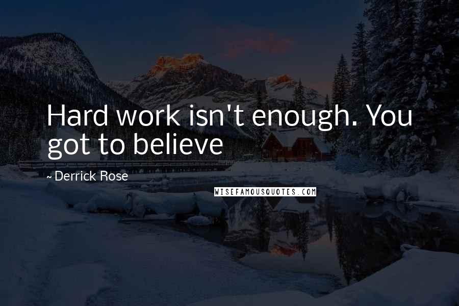 Derrick Rose Quotes: Hard work isn't enough. You got to believe