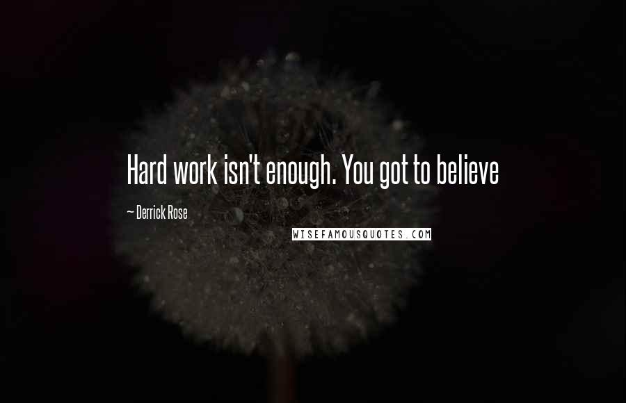 Derrick Rose Quotes: Hard work isn't enough. You got to believe
