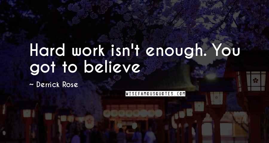 Derrick Rose Quotes: Hard work isn't enough. You got to believe