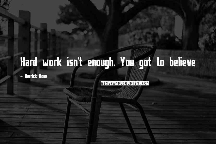 Derrick Rose Quotes: Hard work isn't enough. You got to believe