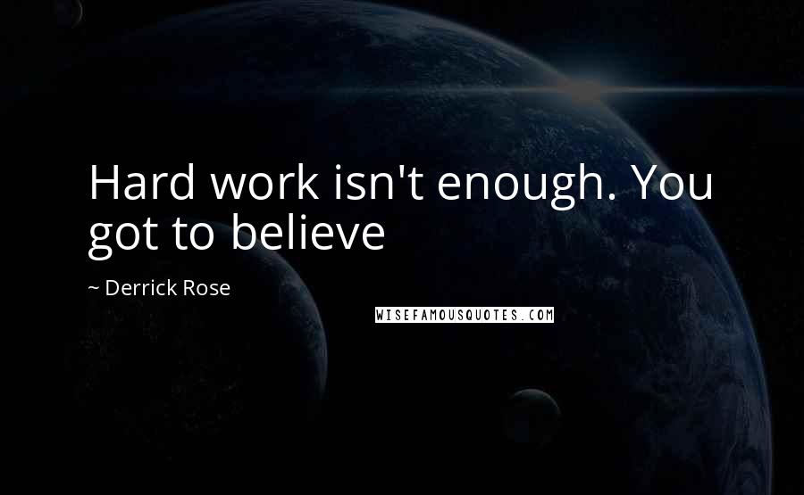 Derrick Rose Quotes: Hard work isn't enough. You got to believe