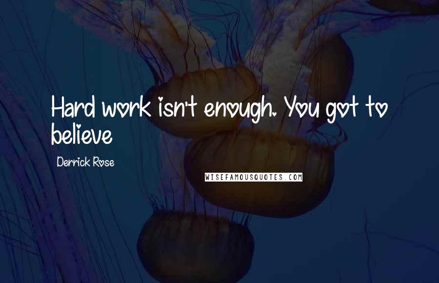 Derrick Rose Quotes: Hard work isn't enough. You got to believe