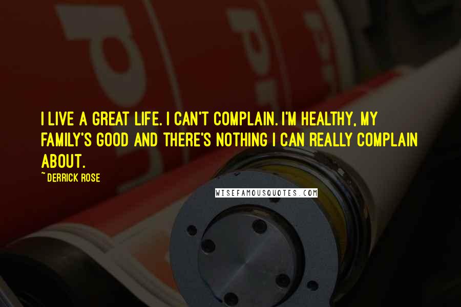 Derrick Rose Quotes: I live a great life. I can't complain. I'm healthy, my family's good and there's nothing I can really complain about.
