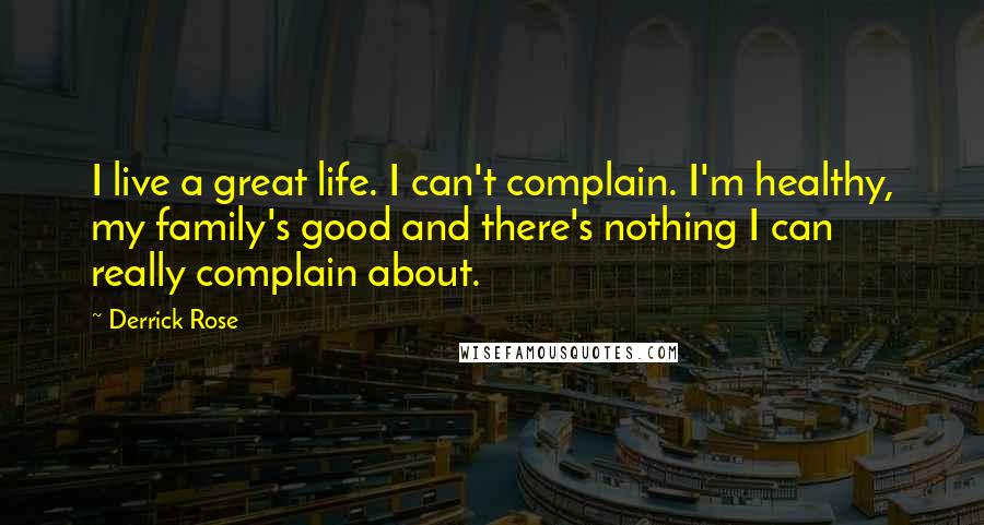 Derrick Rose Quotes: I live a great life. I can't complain. I'm healthy, my family's good and there's nothing I can really complain about.