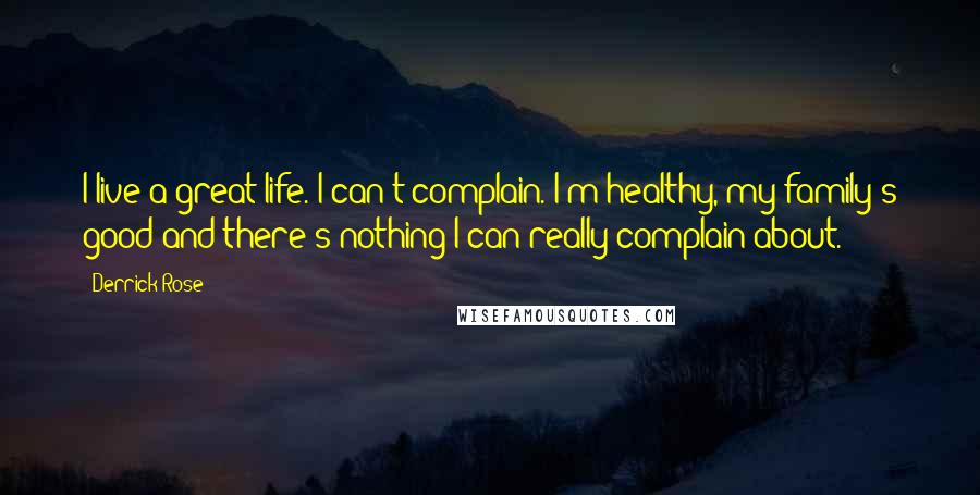 Derrick Rose Quotes: I live a great life. I can't complain. I'm healthy, my family's good and there's nothing I can really complain about.