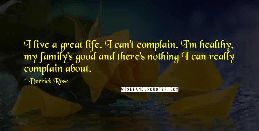 Derrick Rose Quotes: I live a great life. I can't complain. I'm healthy, my family's good and there's nothing I can really complain about.