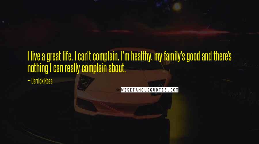Derrick Rose Quotes: I live a great life. I can't complain. I'm healthy, my family's good and there's nothing I can really complain about.