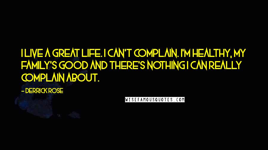 Derrick Rose Quotes: I live a great life. I can't complain. I'm healthy, my family's good and there's nothing I can really complain about.