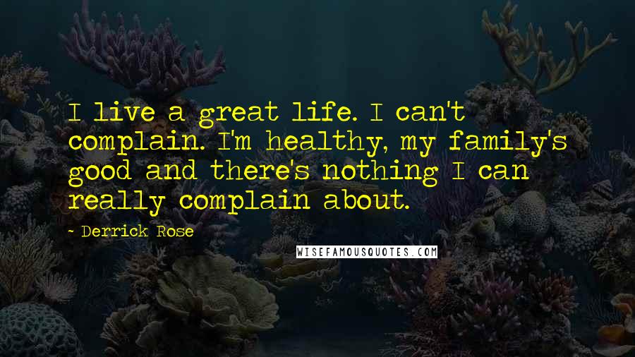 Derrick Rose Quotes: I live a great life. I can't complain. I'm healthy, my family's good and there's nothing I can really complain about.