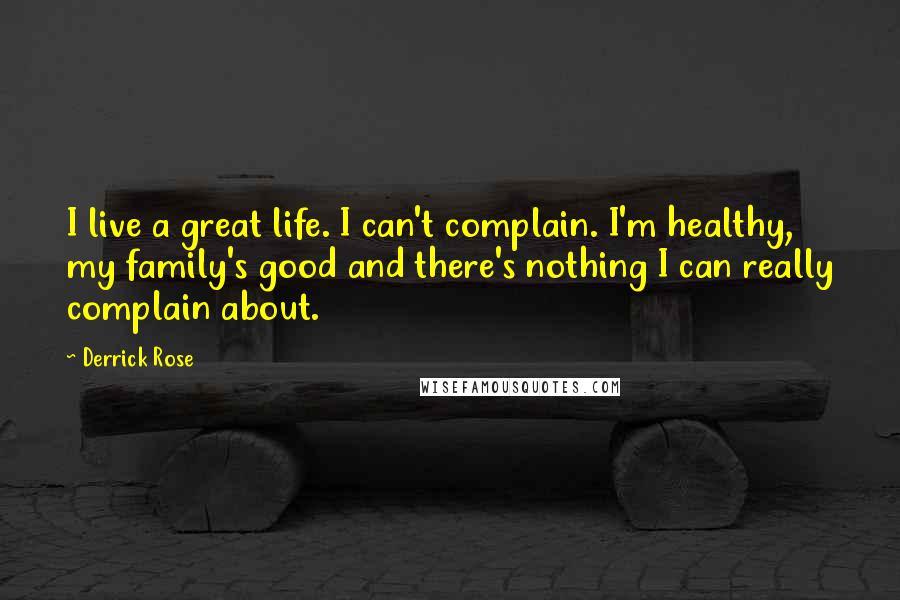 Derrick Rose Quotes: I live a great life. I can't complain. I'm healthy, my family's good and there's nothing I can really complain about.