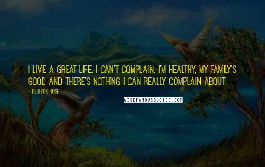 Derrick Rose Quotes: I live a great life. I can't complain. I'm healthy, my family's good and there's nothing I can really complain about.