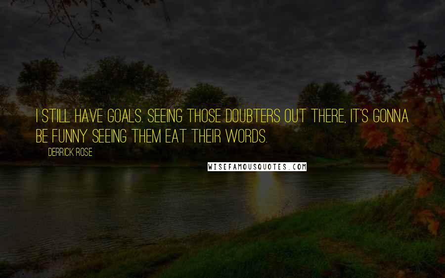 Derrick Rose Quotes: I still have goals. Seeing those doubters out there, it's gonna be funny seeing them eat their words.