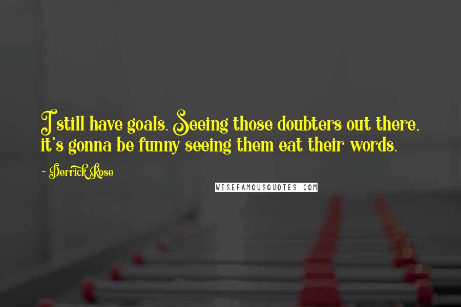 Derrick Rose Quotes: I still have goals. Seeing those doubters out there, it's gonna be funny seeing them eat their words.