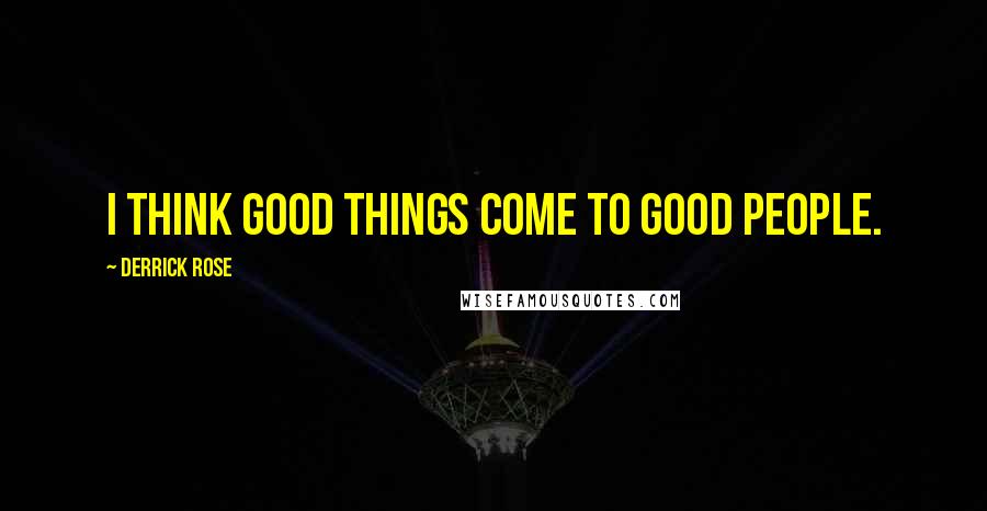 Derrick Rose Quotes: I think good things come to good people.
