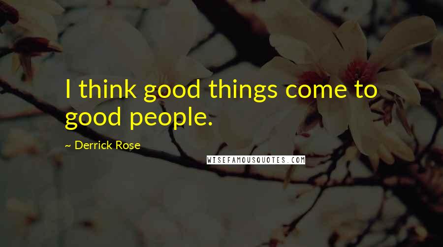 Derrick Rose Quotes: I think good things come to good people.