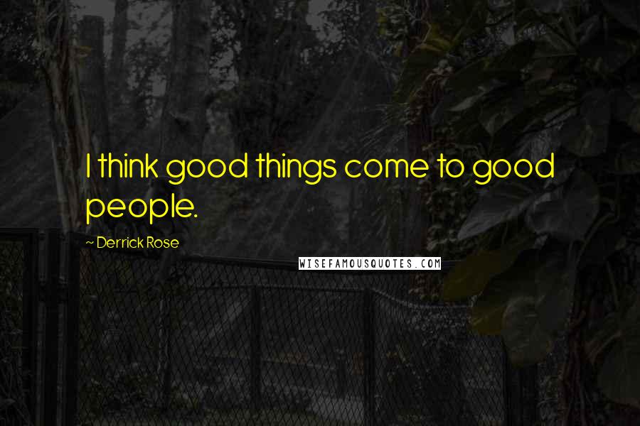 Derrick Rose Quotes: I think good things come to good people.