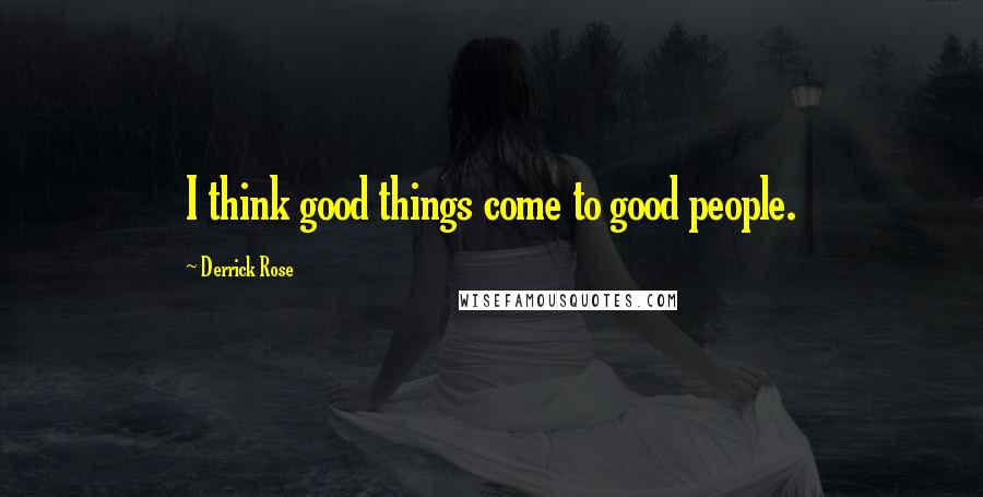 Derrick Rose Quotes: I think good things come to good people.