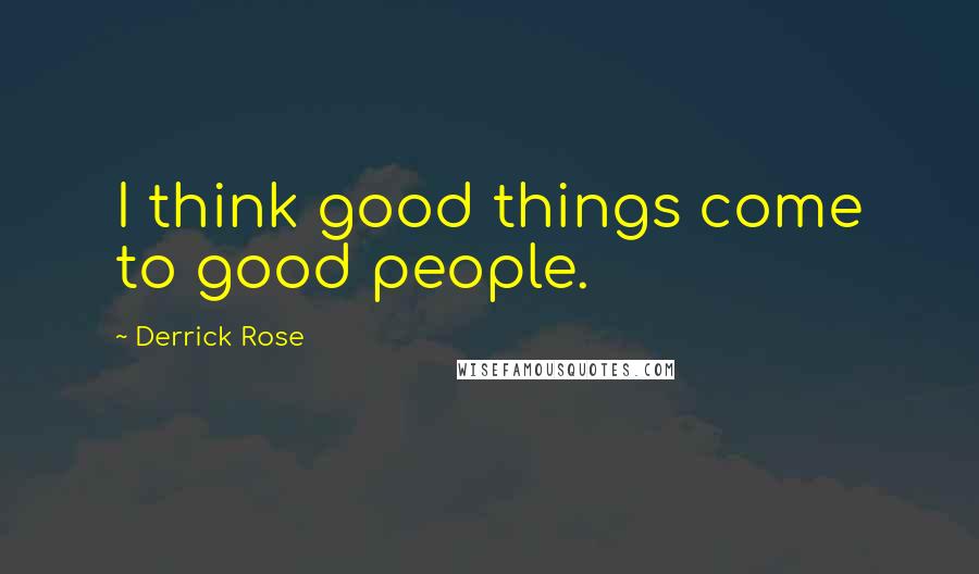 Derrick Rose Quotes: I think good things come to good people.