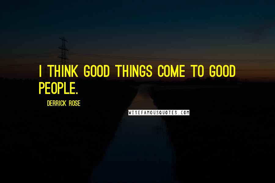 Derrick Rose Quotes: I think good things come to good people.