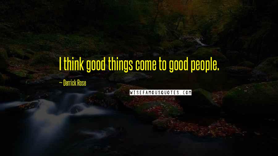 Derrick Rose Quotes: I think good things come to good people.
