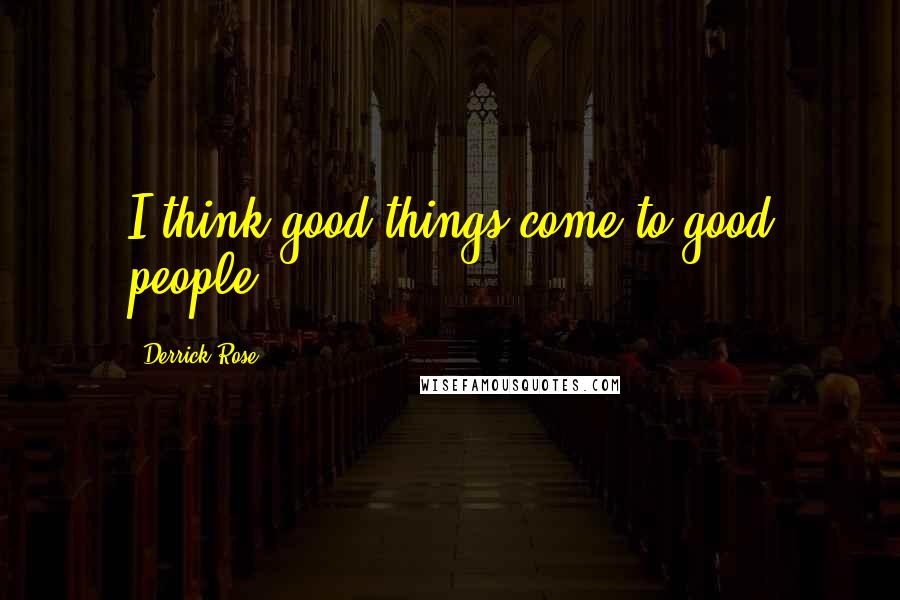 Derrick Rose Quotes: I think good things come to good people.