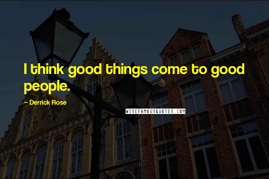 Derrick Rose Quotes: I think good things come to good people.
