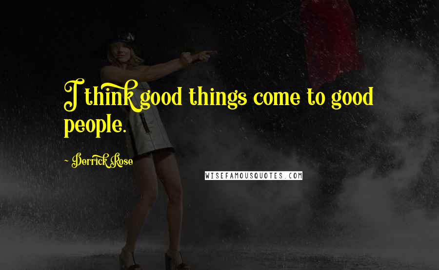 Derrick Rose Quotes: I think good things come to good people.