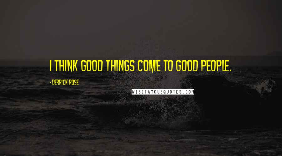 Derrick Rose Quotes: I think good things come to good people.