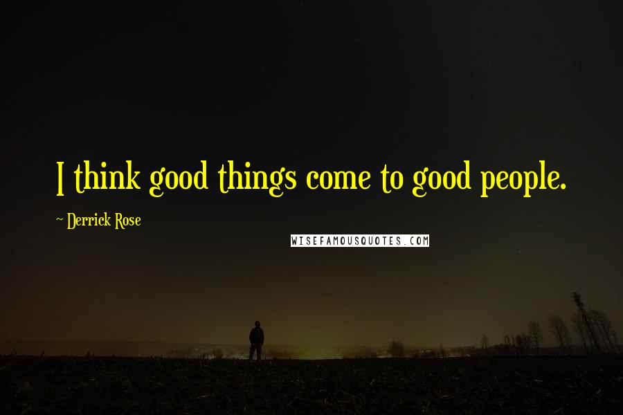 Derrick Rose Quotes: I think good things come to good people.