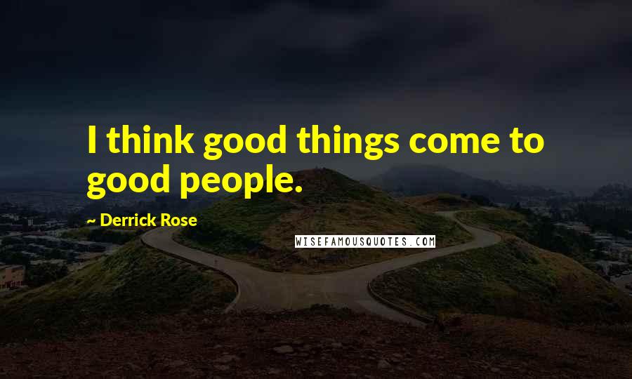 Derrick Rose Quotes: I think good things come to good people.