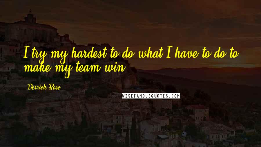 Derrick Rose Quotes: I try my hardest to do what I have to do to make my team win.