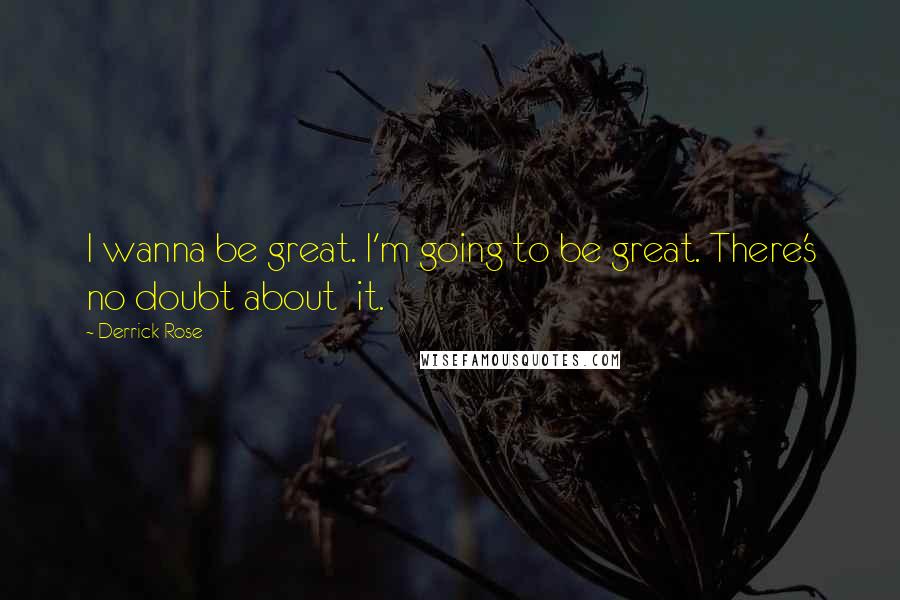 Derrick Rose Quotes: I wanna be great. I'm going to be great. There's no doubt about it.