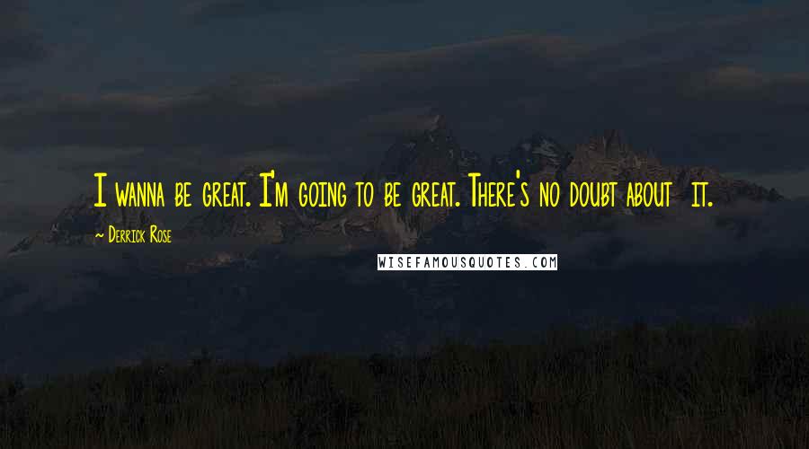 Derrick Rose Quotes: I wanna be great. I'm going to be great. There's no doubt about it.